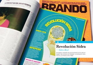 ADVERTORIAL » BRANDO




Revolución Sidra
—Sidra Real
Innovadora campaña de posicionamiento de la sidra en
targets más cercanos al champán. La ilustración como
recurso y la historia como relato.
 