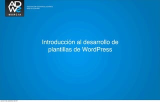 Introducción al desarrollo de
                                     plantillas de WordPress




jueves 22 de septiembre de 2011
 