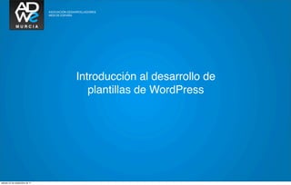 Introducción al desarrollo de
                                   plantillas de WordPress




sábado 24 de septiembre de 11
 