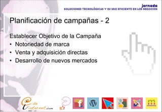 Planificación de campañas - 2 Establecer Objetivo de la Campaña Notoriedad de marca Venta y adquisición directas Desarrollo de nuevos mercados 