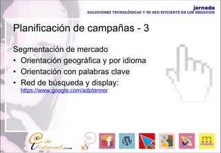 Planificación de campañas - 3 Segmentación de mercado Orientación geográfica y por idioma Orientación con palabras clave Red de búsqueda y display:  https://www.google.com/adplanner 
