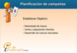 Establecer Objetivo: - Notoriedad de marca - Venta y adquisición directas - Desarrollo de nuevos mercados Planificación de campañas 2 