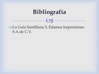 
Bibliografía
La Guía Santillana 5, Edamsa Impresiones
S.A de C.V.
 