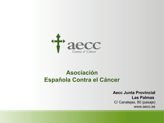 Asociación
Española Contra el Cáncer
Aecc Junta Provincial
Las Palmas
C/ Canalejas, 80 (pasaje)
www.aecc.es
 