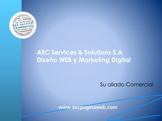 AEC Services & Solutions S.A
Diseño WEB y Marketing Digital
Su aliado Comercial
www.aecpaginaweb.com
 