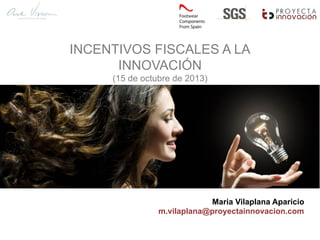 INCENTIVOS FISCALES A LA
INNOVACIÓN
(15 de octubre de 2013)
Maria Vilaplana Aparicio
m.vilaplana@proyectainnovacion.com	
  
 
