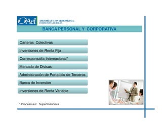 BANCA PERSONAL Y CORPORATIVA
Carteras Colectivas
Inversiones de Renta Fija
Corresponsalía Internacional*
Mercado de Divisas
Administración de Portafolio de Terceros
Banca de Inversión
Inversiones de Renta Variable

* Proceso aut. Superfinanciara

 