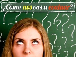 ¿Cómo nos vas a evaluar?

 
