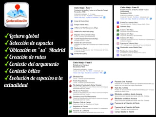 ✓Lectura global
✓Selección de espacios
✓Ubicación en “su” Madrid
✓Creación de rutas
✓Contexto del argumento
✓Contexto bélico
✓Evolución de espacios a la
actualidad

 