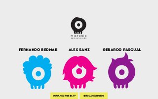 m i c r o b i o
comunicación
Fernando Bedmar Alex Sanz Gerardo Pascual
www.microbio.tv @holamicrobio
 