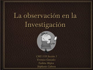 La observación en la
Investigación

CMU-318 Sección 1
Verónica González
Yashira Mojica
Stephanie Cabrera

 