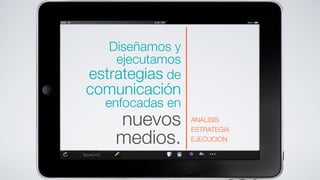 Diseñamos y
    ejecutamos
estrategias de
comunicación
  enfocadas en
    nuevos       ANALISIS
                 ESTRATEGIA
    medios.      EJECUCION
 