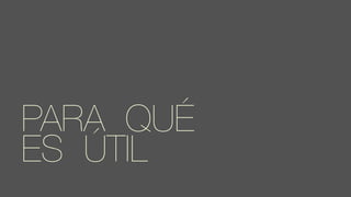 PARA QUÉ
ES ÚTIL
 