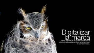 Digitalizar
     la marca
    Llevar las marcas al mundo online con la
estrategia adecuada es clave para mantener
                          la competitividad.
 