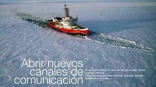 Abrir nuevos
  canales de    Estar conectados con los clientes es un gran activo
                para las marcas.


comunicación
                Estos canales permiten informar, dialogar, recoger
                feedback o co-crear.
 