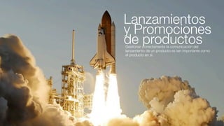 Lanzamientos
y Promociones
de productos
Gestionar correctamente la comunicación del
lanzamiento de un producto es tan importante como
el producto en sí.
 