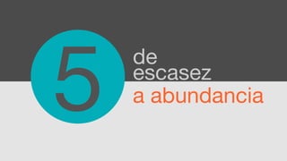 5
    de
    escasez
    a abundancia
 