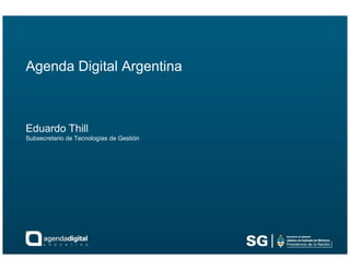 Agenda Digital Argentina



Eduardo Thill
Subsecretario de Tecnologías de Gestión
 