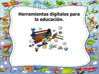 Herramientas digitales para
      la educación.
 