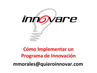 Cómo Implementar un Programa de Innovación mmorales @quieroinnovar.com 