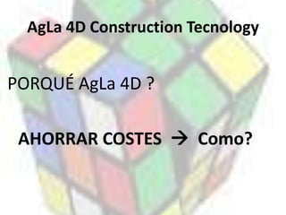 AgLa 4D ConstructionTecnologyPORQUÉ AgLa 4D ?	AHORRAR COSTES    Como?