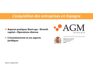 L’acquisition des entreprises en Espagne
Paris, le 5 octobre 2016
Aspects pratiques Start-ups - Growth
capital – Operations distress
L’investissement et ses aspects
juridiques
 