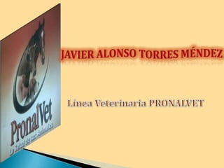 JAVIER ALONSO TORRES MÉNDEZ Línea Veterinaria PRONALVET 