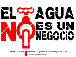 Coordinadora para la defensa de la gestión pública del agua en Jerez
                       Jereznovendeagua.wordpress.com
 