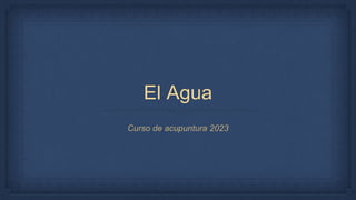 El Agua
Curso de acupuntura 2023
 