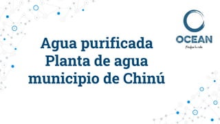 Agua purificada
Planta de agua
municipio de Chinú
 