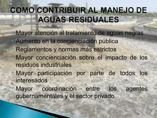  Mayor atención al tratamiento de aguas negras
 Aumento en la concienciación pública
 Reglamentos y normas más estrictos
 Mayor concienciación sobre el impacto de los

  residuos industriales
 Mayor participación por parte de todos los

  interesados
 Mayor     coordinación   entre    los  agentes
  gubernamentales y el sector privado
 