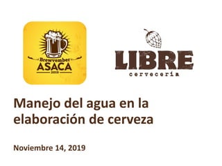 Manejo del agua en la
elaboración de cerveza
Noviembre 14, 2019
 
