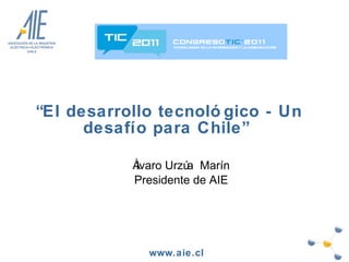 “ El desarrollo tecnológico - Un desafío para Chile”  Álvaro Urzúa  Marín Presidente de AIE 