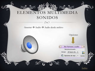 ELEMENTOS MULTIMEDIA
SONIDOS
Opciones
-Insertar  Audio  Audio desde archivo
Índice
 