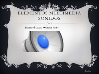 ELEMENTOS MULTIMEDIA
SONIDOS
-Insertar  Audio Grabar Audio
Índice
 