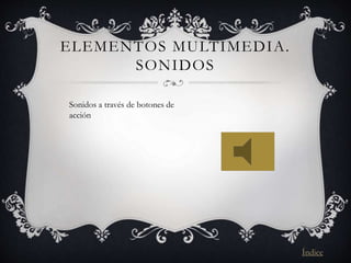 ELEMENTOS MULTIMEDIA.
SONIDOS
Sonidos a través de botones de
acción
Índice
 