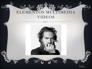 ELEMENTOS MULTIMEDIA
VIDEOS
Índice
 