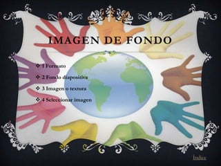 IMAGEN DE FONDO
 1 Formato
 2 Fondo diapositiva
 3 Imagen o textura
 4 Seleccionar imagen
Índice
 
