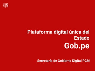 Plataforma digital única del
Estado
Gob.pe
Secretaría de Gobierno Digital PCM
 