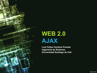 WEB 2.0  AJAX Luis Felipe Cardona Posada Ingeniería de Sistemas Universidad Santiago de Cali 