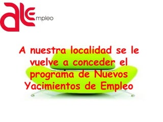 A nuestra localidad se le
vuelve a conceder el
programa de Nuevos
Yacimientos de Empleo
 