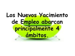 Los Nuevos Yacimiento
de Empleo abarcan
principalmente 4
ámbitos.
 