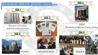 DÍA 1
DÍA 2
DÍA 3
DÍA 4
Ceremonia en el instituto
mostrando nuestro patrimonio
MOVILIDAD GRECIA (ENERO 2020) ADRIAN
DÍA 5
PREGUNTAS JUEGO
VOLOS
(Archaeological Museum, Ceramic Factory)
METEORA TRIKALA
 