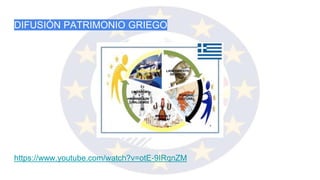 DIFUSIÓN PATRIMONIO GRIEGO
https://www.youtube.com/watch?v=otE-9IRqnZM
 