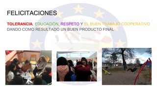 FELICITACIONES
TOLERANCIA, EDUCACIÓN, RESPETO Y EL BUEN TRABAJO COOPERATIVO
DANDO COMO RESULTADO UN BUEN PRODUCTO FINAL
 