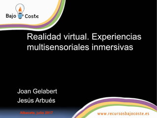 Realidad virtual. Experiencias
multisensoriales inmersivas
Joan Gelabert
Jesús Arbués
Albacete, julio 2017
 