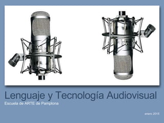 enero 2015
Lenguaje y Tecnología Audiovisual
Escuela de ARTE de Pamplona
 