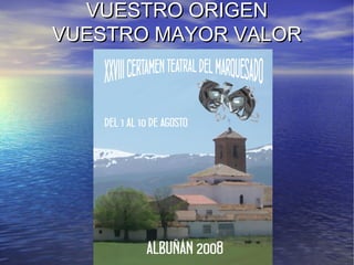 VUESTRO ORIGEN
VUESTRO MAYOR VALOR
 