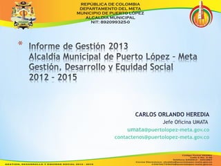 CARLOS ORLANDO HEREDIA 
Jefe Oficina UMATA 
umata@puertolopez-meta.gov.co 
contactenos@puertolopez-meta.gov.co 
 