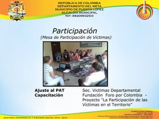Participación 
(Mesa de Participación de Victimas) 
Ajuste al PAT Sec. Victimas Departamental 
Capacitación Fundación Foro por Colombia - 
Proyecto "La Participación de las 
Víctimas en el Territorio” 
 